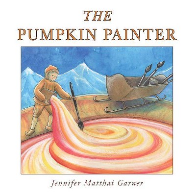 The Pumpkin Painter - by  Jennifer Matthai Garner (Hardcover)