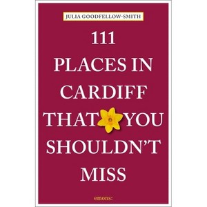 111 Places in Cardiff That You Shouldn't Miss - (111 Places/Shops) by  Julia Goodfellow-Smith (Paperback) - 1 of 1
