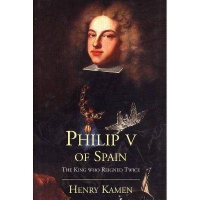 Philip V of Spain - by  Henry Kamen (Paperback)