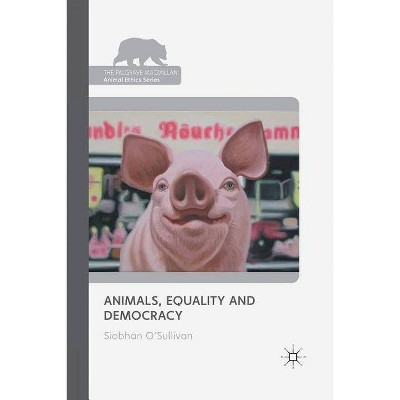 Animals, Equality and Democracy - (Palgrave MacMillan Animal Ethics) by  S O'Sullivan (Paperback)