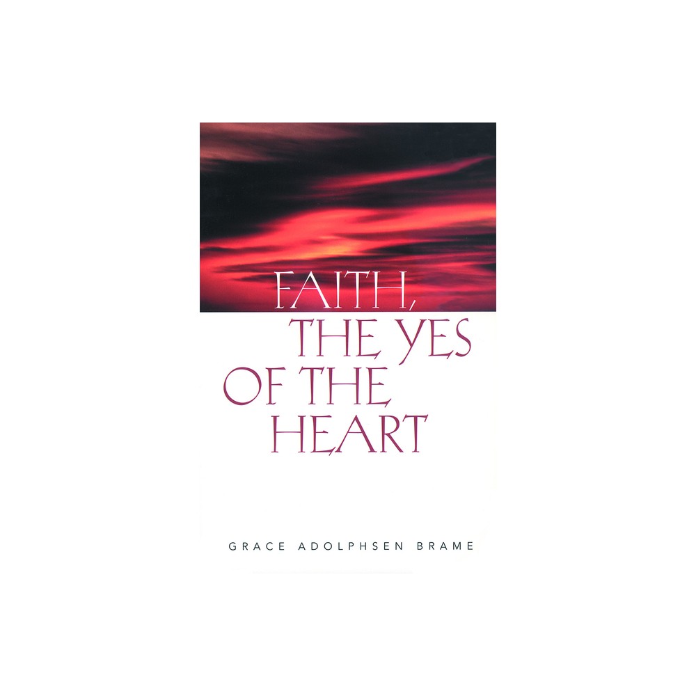 Faith the Yes of the Heart - by Grace Adolphsen Brame (Paperback)