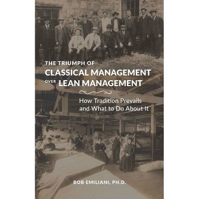 The Triumph of Classical Management Over Lean Management - by  Bob Emiliani (Paperback)