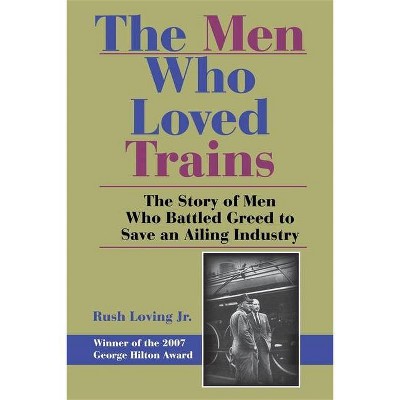 The Men Who Loved Trains - (Railroads Past and Present) by  Rush Loving (Paperback)