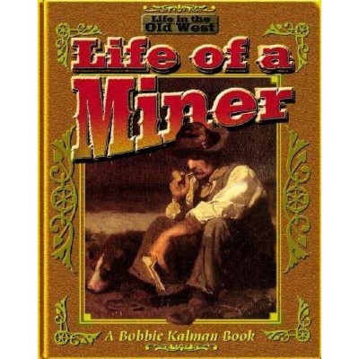 The Life of a Miner - (Life in the Old West) by  Bobbie Kalman & Kate Calder (Paperback)