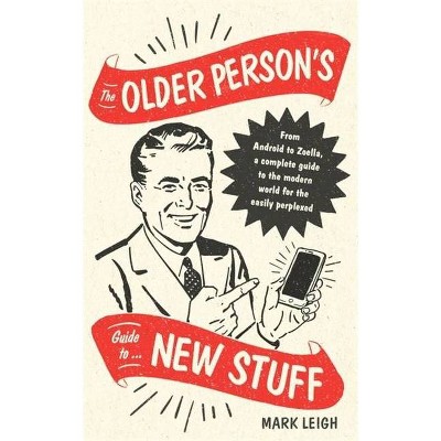 The Older Person's Guide to New Stuff - by  Mark Leigh (Hardcover)