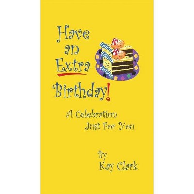 Have An Extra Birthday A Celebration Just for You - by  Kay Clark (Hardcover)