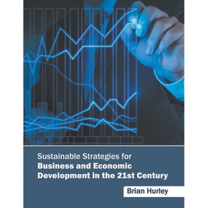 Sustainable Strategies for Business and Economic Development in the 21st Century - by  Brian Hurley (Hardcover) - 1 of 1