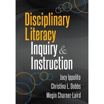 Disciplinary Literacy Inquiry and Instruction - by  Jacy Ippolito & Christina L Dobbs & Megin Charner-Laird (Paperback)