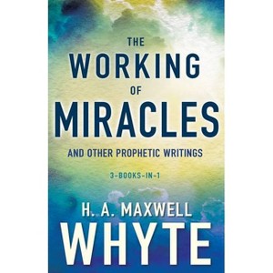 The Working of Miracles and Other Prophetic Writings - by  H A Maxwell Whyte (Paperback) - 1 of 1