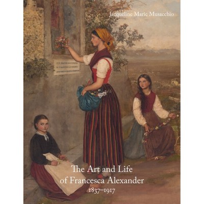 The Art and Life of Francesca Alexander - by  Jacqueline Marie Musacchio (Hardcover)
