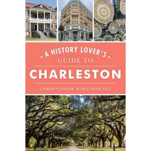 A History Lover's Guide to Charleston - (History & Guide) by  Christopher Byrd Downey (Paperback) - 1 of 1