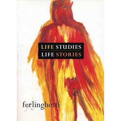 Life Studies, Life Stories - by  Lawrence Ferlinghetti (Paperback)