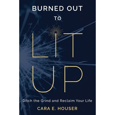 Burned Out to Lit Up - by  Cara E Houser (Paperback)