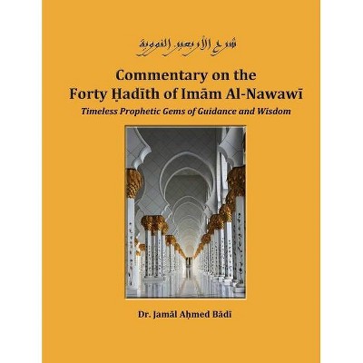 Commentary on the Forty Hadith of Imam Al-Nawawi - Timeless Prophetic Gems of Guidance and Wisdom - by  Jamal Ahmed Badi (Paperback)