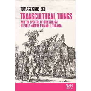 Transcultural Things and the Spectre of Orientalism in Early Modern Poland-Lithuania - (Rethinking Art's Histories) by  Tomasz Grusiecki (Paperback) - 1 of 1