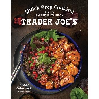 Quick Prep Cooking Using Ingredients from Trader Joe's - by  Jordan Zelesnick (Paperback)