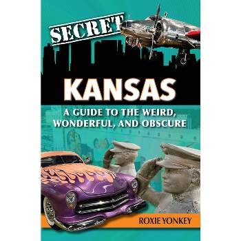 Secret Kansas: A Guide to the Weird, Wonderful, and Obscure - by  Roxie Yonkey (Paperback)