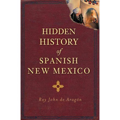 Hidden History of Spanish New Mexico - (Hidden History Of...) by  Ray John De Aragon (Paperback)