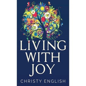 Living With Joy - by  Christy English (Hardcover) - 1 of 1