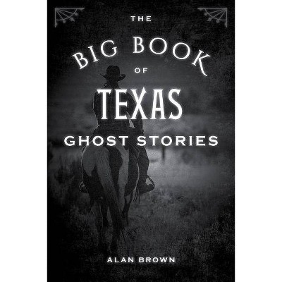 The Big Book of Texas Ghost Stories - (Big Book of Ghost Stories) by  Alan Brown (Paperback)