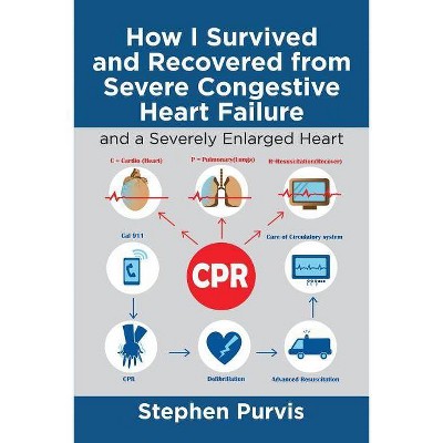 How I Survived and Recovered from Severe Congestive Heart Failure - by  Stephen Purvis (Paperback)