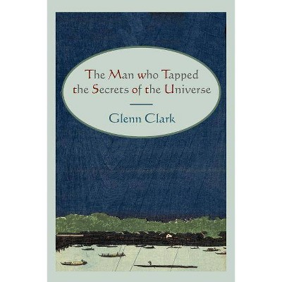 The Man Who Tapped the Secrets of the Universe - by  Glenn Clark (Paperback)