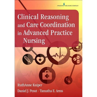 Clinical Reasoning and Care Coordination in Advanced Practice Nursing - by  Ruthanne Kuiper & Daniel J Pesut & Tamatha E Arms (Paperback)