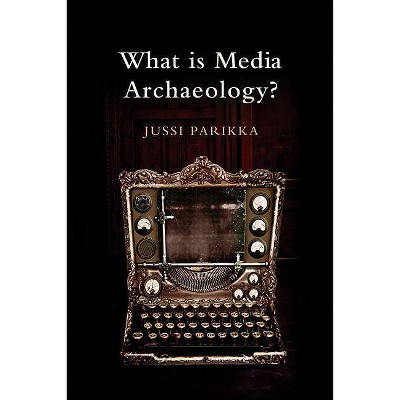 What Is Media Archaeology? - by  Jussi Parikka (Hardcover)