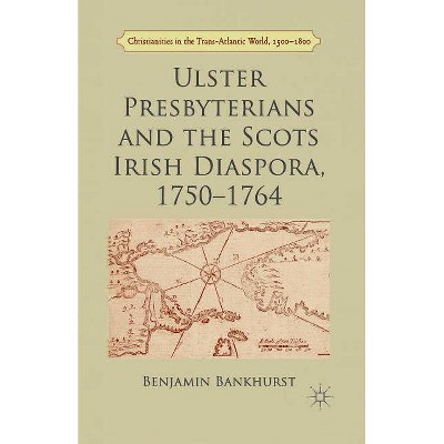 Ulster Presbyterians and the Scots Irish Diaspora, 1750-1764 - (Christianities in the Trans-Atlantic World) by  B Bankhurst (Paperback)