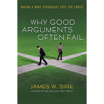 Why Good Arguments Often Fail - Annotated by  James W Sire (Paperback)