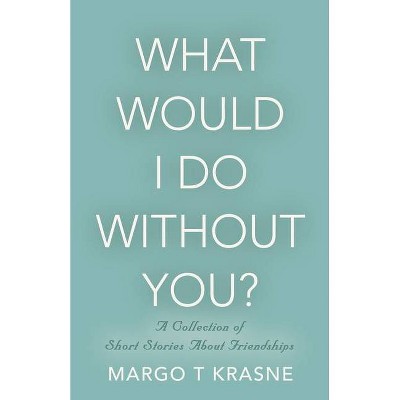 What Would I Do Without You? - by  Margo T Krasne (Paperback)