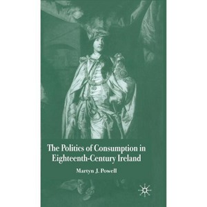 The Politics of Consumption in Eighteenth-Century Ireland - by  Martyn J Powell (Hardcover) - 1 of 1