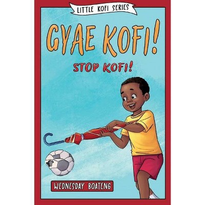 Gyae, Kofi! Stop, Kofi! - by  Wednesday Boateng (Paperback)