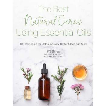 The Best Natural Cures Using Essential Oils - by  Kg Stiles (Paperback)