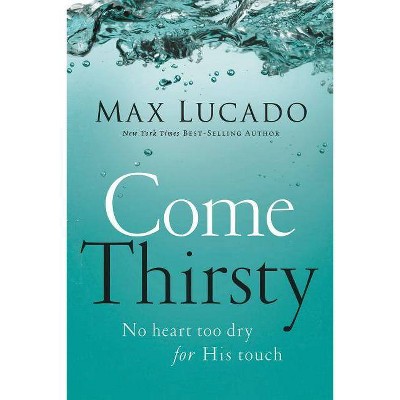 Come Thirsty - by  Max Lucado (Paperback)