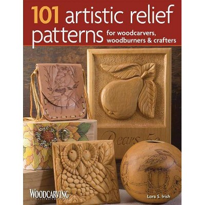 101 Artistic Relief Patterns for Woodcarvers, Woodburners & Crafters - (Woodcarving Illustrated Books) by  Lora S Irish (Paperback)