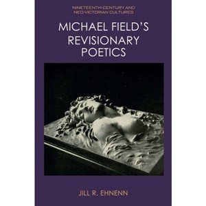 Michael Field's Revisionary Poetics - (Nineteenth-Century and Neo-Victorian Cultures) by  Jill R Ehnenn (Hardcover) - 1 of 1