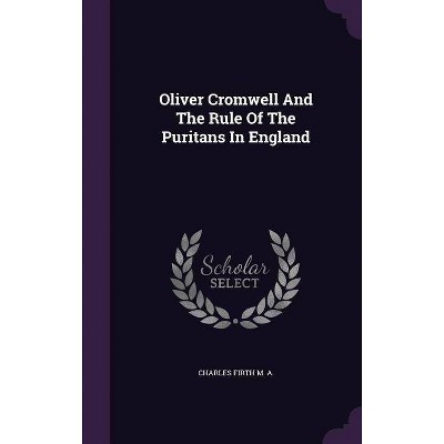 Oliver Cromwell And The Rule Of The Puritans In England - by  Charles Firth M A (Hardcover)