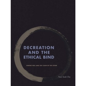 Decreation and the Ethical Bind - by  Yoon Sook Cha (Hardcover) - 1 of 1