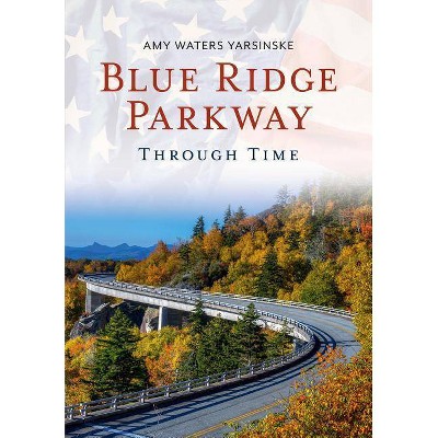 Blue Ridge Parkway Through Time - by  Amy Waters Yarsinske (Paperback)