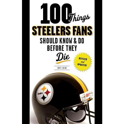 100 Things Steelers Fans Should Know & Do Before They Die - (100 Things...Fans Should Know) by  Matt Loede (Paperback)