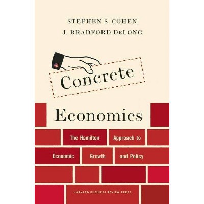 Concrete Economics - by  Stephen S Cohen & J Bradford DeLong (Hardcover)