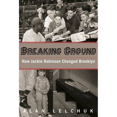 Breaking Ground: How Jackie Robinson Changed Brooklyn - by  Alan Lelchuk (Paperback)