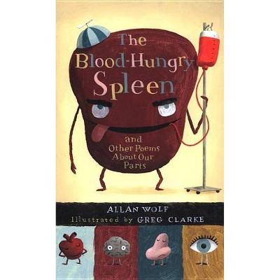 The Blood-Hungry Spleen and Other Poems about Our Parts - by  Allan Wolf (Paperback)