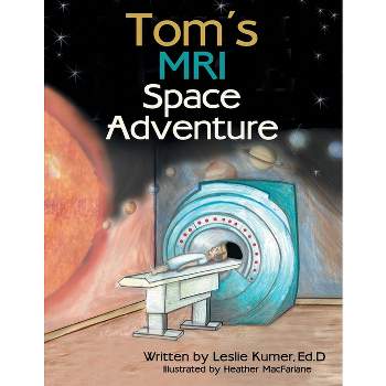 Tom's MRI Space Adventure - by  Leslie Kumer Ed D (Paperback)