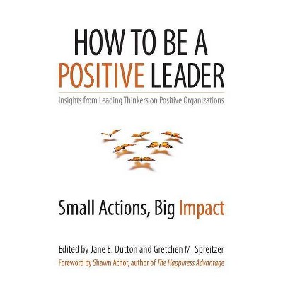 How to Be a Positive Leader - by  Jane E Dutton & Gretchen M Spreitzer (Paperback)