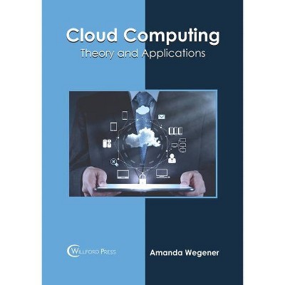 Cloud Computing: Theory and Applications - by  Amanda Wegener (Hardcover)