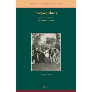Staging China: Jesuit Theater and the End of an Empire - (Studies in the History of Christianity in East Asia) by  Anthony E Clark (Hardcover) - 1 of 1