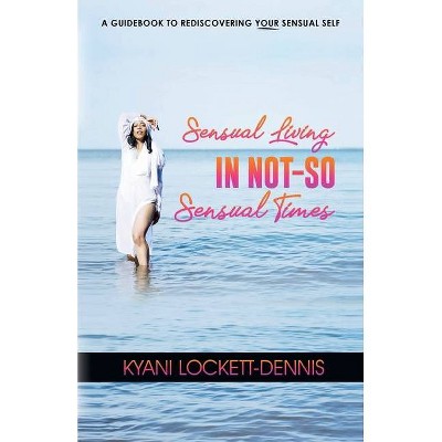 Sensual Living in Not-So Sensual Times - by  Kyani Lockett-Dennis (Paperback)