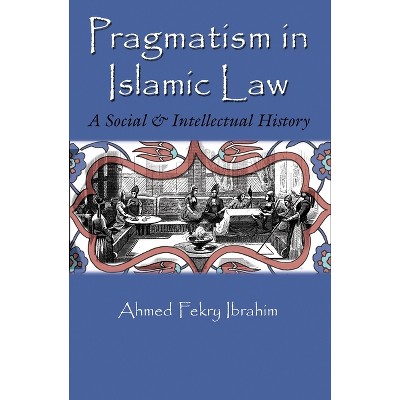 Pragmatism in Islamic Law - (Middle East Studies Beyond Dominant Paradigms) by  Ahmed Fekry Ibrahim (Paperback)